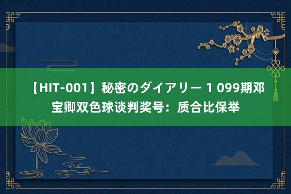 【HIT-001】秘密のダイアリー 1 099期邓宝卿双色球谈判奖号：质合比保举