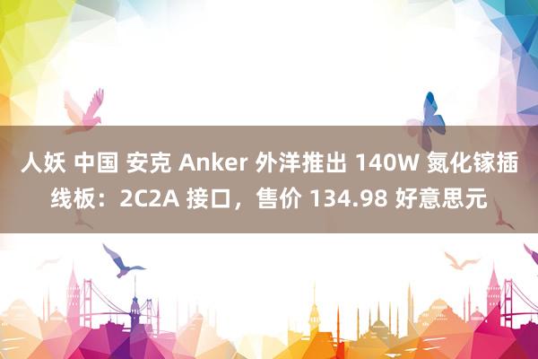 人妖 中国 安克 Anker 外洋推出 140W 氮化镓插线板：2C2A 接口，售价 134.98 好意思元